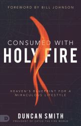 Consumed with Holy Fire : Heaven's Blueprint for a Miraculous Lifestyle