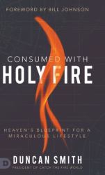 Consumed with Holy Fire : Heaven's Blueprint for a Miraculous Lifestyle