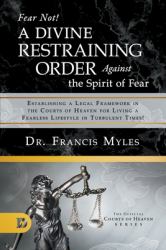 Fear Not! a Divine Restraining Order Against the Spirit of Fear : Establishing a Legal Framework in the Courts of Heaven for Living a Fearless Lifestyle in Turbulent Times!