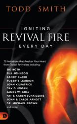 Igniting Revival Fire Everyday : 70 Invitations That Awaken Your Heart from Global Revivalists Including Randy Clark, David Hogan, James W. Goll, John and Carol Arnott, Dr. Michael Brown and More!