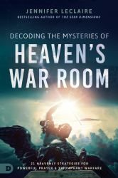 Decoding the Mysteries of Heaven's War Room : 21 Heavenly Strategies for Powerful Prayer and Triumphant Warfare