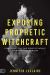 Exposing Prophetic Witchcraft : Identifying Telltale Signs of Satan's Counterfeit Messengers