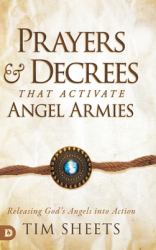 Prayers and Decrees That Activate Angel Armies : Releasing God's Angels into Action