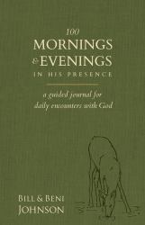 100 Mornings and Evenings in His Presence : A Guided Journal for Daily Encounters with God