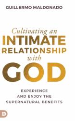 Cultivating an Intimate Relationship with God : Experience and Enjoy the Supernatural Benefits