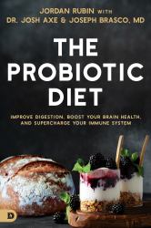 The Probiotic Diet : Improve Digestion, Boost Your Brain Health, and Supercharge Your Immune System