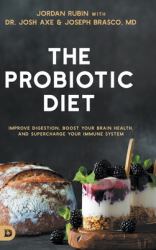 The Probiotic Diet : Improve Digestion, Boost Your Brain Health, and Supercharge Your Immune System