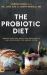 The Probiotic Diet : Improve Digestion, Boost Your Brain Health, and Supercharge Your Immune System