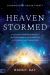 Heaven Stormed : A Heavenly Encounter Reveals Your Assignment in the End Time Outpouring and Tribulation