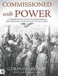 Commissioned with Power : A Comprehensive Guide to Understanding and Operating in the Gifts of the Holy Spirit