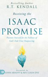 Receiving the Isaac Promise : Position Yourself for the Fullness of God's End-Time Outpouring