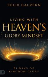 Living with Heaven's Glory Mindset : 31 Days of Kingdom Glory