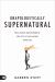 Unapologetically Supernatural : Real World Empowerment for Out of This World Miracles