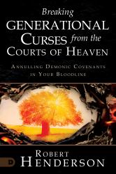 Breaking Generational Curses from the Courts of Heaven : Annulling Demonic Covenants in Your Bloodline