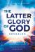 The Latter Glory of God Revealed :  How to Walk Under the Blessing of the Glory Cloud
