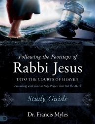 Following the Footsteps of Rabbi Jesus into the Courts of Heaven Study Guide : Partnering with Jesus to Pray Prayers That Hit the Mark