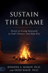 Sustain the Flame : Secrets to Living Saturated in God's Presence and Holy Fire