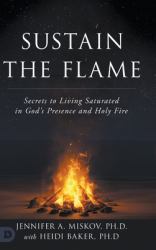 Sustain the Flame : Secrets to Living Saturated in God's Presence and Holy Fire