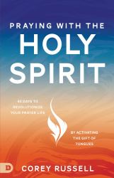 Praying with the Holy Spirit : 40 Days to Revolutionize Your Prayer Life by Activating the Gift of Tongues