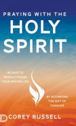 Praying with the Holy Spirit : 40 Days to Revolutionize Your Prayer Life by Activating the Gift of Tongues