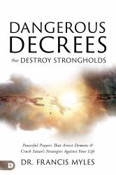 Dangerous Decrees That Destroy Strongholds : Powerful Prayers That Crush Satan's Strategies Against Your Life