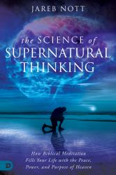 The Science of Supernatural Thinking : How Biblical Meditation Fills Your Life with the Peace, Power, and Purpose of Heaven