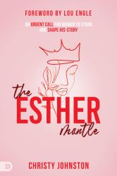 The Esther Mantle : An Urgent Call for Women to Stand and Shape History