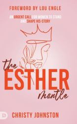 The Esther Mantle : An Urgent Call for Women to Stand and Shape His-Story
