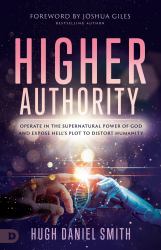 Higher Authority : Operate in the Supernatural Power of God and Expose Hell's Plot to Distort Humanity
