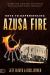 Keys to Experiencing Azusa Fire : Lessons from the Revival That Changed the Landscape of Global Christianity