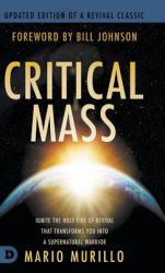 Critical Mass : Ignite the Holy Fire of Revival That Transforms You into a Supernatural Warrior