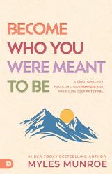 Become Who You Were Meant to Be : A Devotional for Fulfilling Your Purpose and Maximizing Your Potential