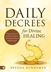 Daily Decrees for Divine Healing : Prayers, Promises, and Proclamations That Release Miracle Breakthroughs