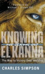 Knowing el Kanna, Our Jealous God : The Way to Victory over Idolatry