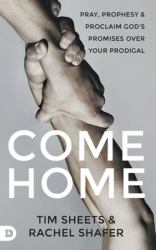 Come Home : Pray, Prophesy, and Proclaim God's Promises over Your Prodigal