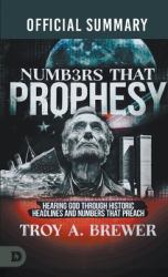 The Official Summary of Numbers That Prophesy : Hearing God Through Historic Headlines and Numbers That Preach