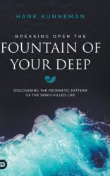Breaking Open the Fountain of Your Deep : Discovering the Prophetic Pattern of the Spirit-Filled Life