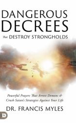 Dangerous Decrees That Destroy Strongholds : Powerful Prayers That Arrest Demons and Crush Satan's Strategies Against Your Life
