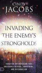 Invading the Enemy's Strongholds : Targeted Intercession That Unleashes Revival, Awakening, and Reformation