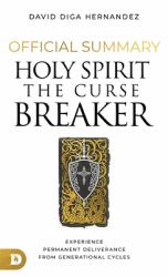 The Official Summary for Holy Spirit : The Curse Breaker: Experience Permanent Deliverance from Generational Cycles