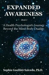 Expanded Awareness : A HEALTH PSYCHOLOGIST'S JOURNEY BEYOND THE MIND-BODY DUALITY