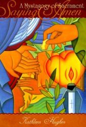 Saying Amen : A Mystagogy of Sacrament