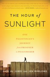 The Hour of Sunlight : One Palestinian's Journey from Prisoner to Peacemaker