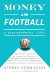 Money and Football: a Soccernomics Guide (INTL Ed) : Why Chievo Verona, Unterhaching, and Scunthorpe United Will Never Win the Champions League, Why Manchester City, Roma, and Paris St. Germain Can, and Why Real Madrid, Bayern Munich, and Manchester Unit