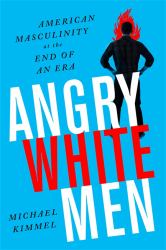 Angry White Men : American Masculinity at the End of an Era