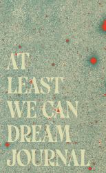 At Least We Can Dream Journal