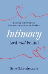 Intimacy Lost and Found : Restoring God's Design for Closeness in a Disconnected Marriage