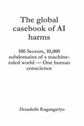 The First Global Casebook of AI Harms : 100 Sectors, 10,000 Subdomains of a Machine-Ruled World