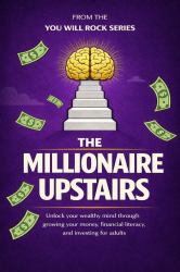 The Millionaire Upstairs : Unlock Your Wealthy Mind Through Growing Your Money, Financial Literacy, and Investing for Adults