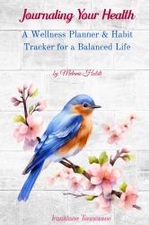 Journaling Your Health--SONGBIRDS : Wellness Planner & Habit Tracker for a Balanced Life